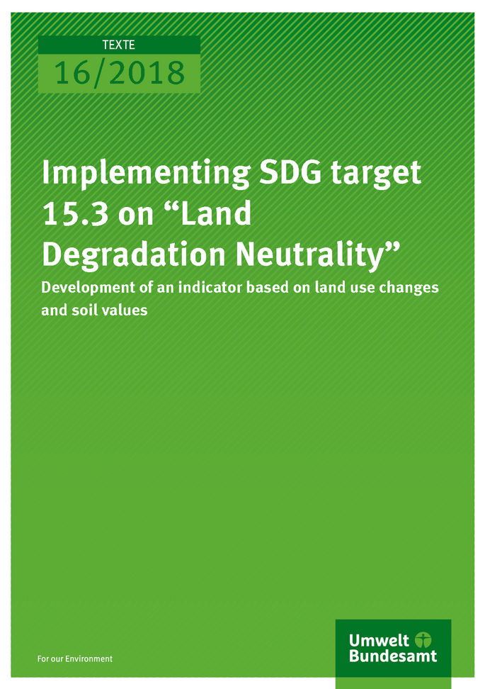 Cover of publication Texte 16/2018 Implementing SDG target 15.3 on “Land Degradation Neutrality”: Development of an indicator based on land use changes and soil values
