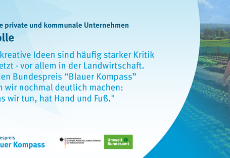 Gewinnerzitat Hof Tolle: ""Neue, kreative Ideen sind häufig starker Kritik ausgesetzt - vor allem in der Landwirtschaft. Durch den Bundespreis “Blauer Kompass” konnten wir nochmal deutlich machen: Das, was wir tun, hat Hand und Fuß." 
