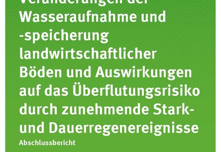Veränderungen der Wasseraufnahme und -speicherung landwirtschaftlicher Böden und Auswirkungen auf das Überflutungsrisiko durch zunehmende Stark- und Dauerregenereignisse