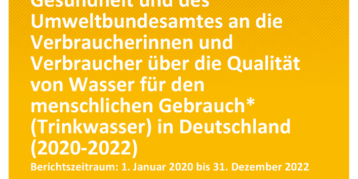 Cover des Berichts "Bericht des Bundesministeriums für Gesundheit und des Umweltbundesamtes an die Verbraucherinnen und Verbraucher über die Qualität von Wasser für den menschlichen Gebrauch (Trinkwasser) in Deutschland (2020-2022)"