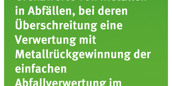 Cover der Publikation "Überprüfung der Grenzwerte von Metallen in Abfällen, bei deren Überschreitung eine Verwertung mit Metallrückgewinnung der einfachen Abfallverwertung im Versatz oder auf Deponien vorgeht" (weiße Schrift auf grünem Grund)