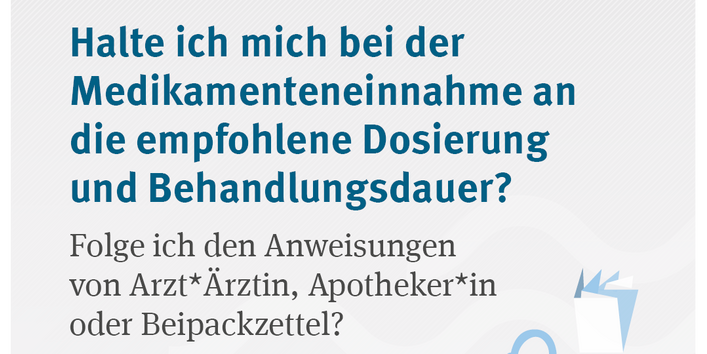 Halte ich mich bei der Medikamenteneinnahme an die empfohlene Dosierung und Behandlungsdauer? Folge ich den Anweisungen von Arzt*Ärztin, Apotheker*in oder Beipackzettel?